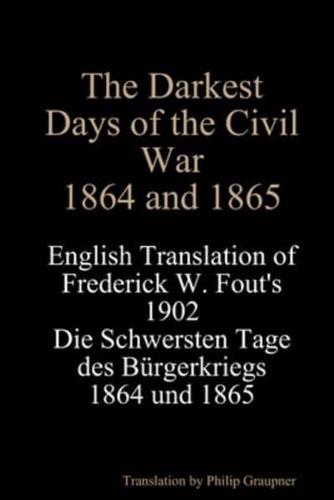 The Darkest Days of the Civil War, 1864 and 1865: English Translation of Frederick W. Fout's 1902 Die Schwersten Tage des Bürgerkriegs, 1864 - 1865
