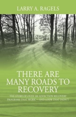There Are Many Roads to Recovery: The Story of Over 100 Addiction Recovery Programs That Work --- and a Few That Didn't