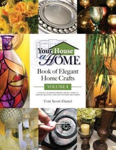 Your House A Home Book of Elegant Home Crafts, Volume 1: A Step-By-Step, Budget-Friendly, Project Guide To Creating Beautiful Items For Your Home And Garden