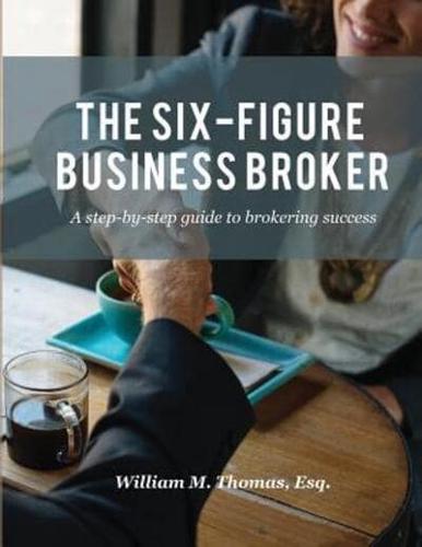 The Six-Figure Business Broker: A step-by-step guide to brokering success