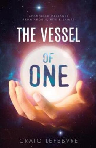 The Vessel of ONE: Channeled Messages from Angels, E.T.'s and Saints