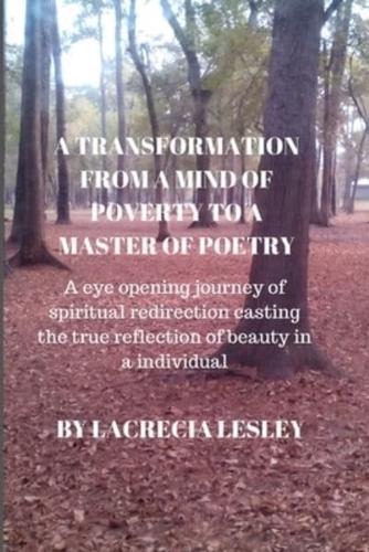 A TRANSFORMATION FROM A MIND OF POVERTY TO A MASTER OF POETRY: A eye opening journey of spiritual redirection casting the true reflection of beauty in a individual