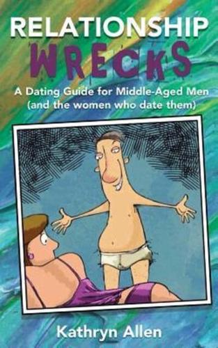 Relationshipwrecks : A Dating Guide for Middleaged Men (and the women who date them)