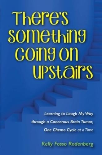 There's Something Going On Upstairs: Learning to Laugh My Way through a Cancerous Brain Tumor, One Chemo Cycle at a Time