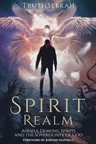 Spirit Realm: Angels, Demons, Spirits and the Sovereignty of God (Foreword by Jordan Maxwell)