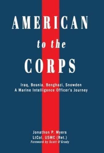 American to the Corps: Iraq, Bosnia, Benghazi, Snowden: A Marine Corps Intelligence Officer's Incredible Journey