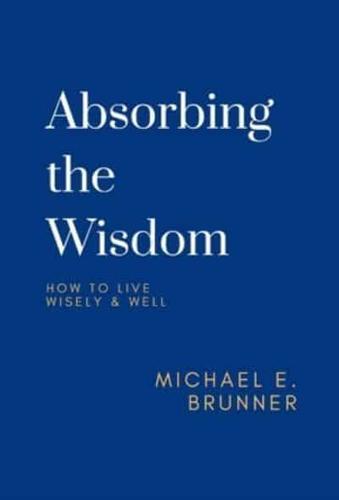 Absorbing the Wisdom: How to Live Wisely &amp; Well