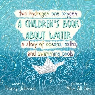 Two Hydrogen One Oxygen A Children's Book about Water A Story of Oceans, Baths, and Swimming Pools