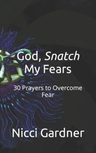 God, Snatch My Fears: 30 Prayers to Overcome Fear