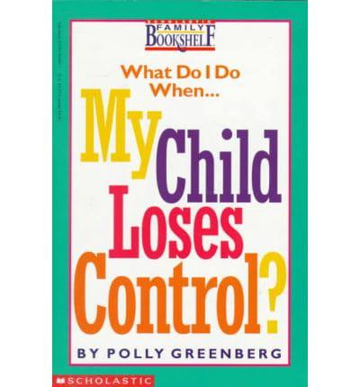 What Do I Do When-- My Child Loses Control?