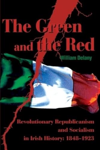 The Green and the Red: Revolutionary Republicanism and Socialism in Irish History: 1848-1923