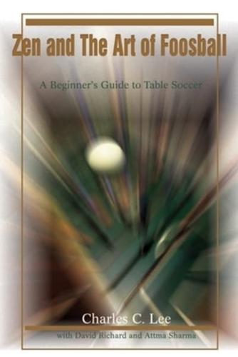 Zen and The Art of Foosball:A Beginner's Guide to Table Soccer
