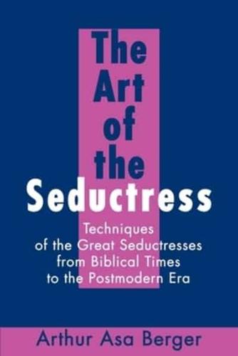 The Art of the Seductress:Techniques of the Great Seductresses from Biblical Times to the Postmodern Era