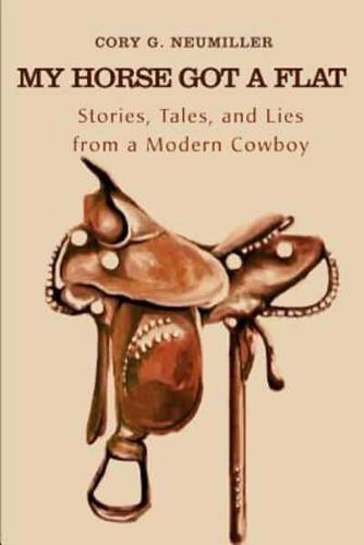 My Horse Got a Flat:Stories, Tales, and Lies from a Modern Cowboy