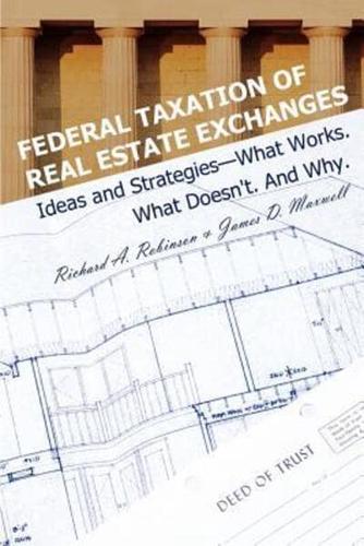 Federal Taxation of Real Estate Exchanges:Ideas and Strategies--What Works. What Doesn't. And Why.