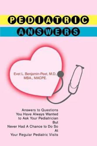 Pediatric Answers:Answers to Questions You Have Always Wanted to Ask Your Pediatrician But Never Had A Chance to Do So At Your Regular Pediatric Visits