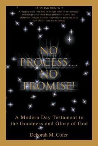No Process...No Promise!: A Modern Day Testament to the Goodness and Glory of God