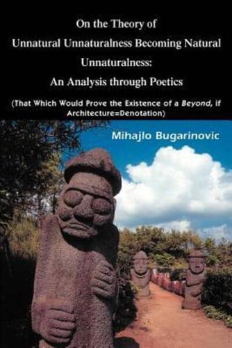 On the Theory of Unnatural Unnaturalness Becoming Natural Unnaturalness: An Analysis Through Poetics (That Which Would Prove the Existence of a Beyond