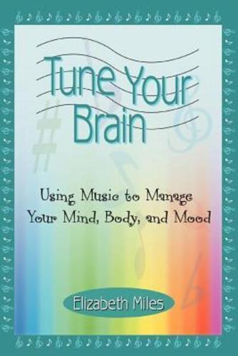 Tune Your Brain:Using Music to Manage Your Mind, Body, and Mood