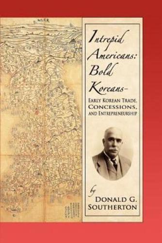 Intrepid Americans: Bold Koreans--Early Korean Trade, Concessions, And Entrepreneurship