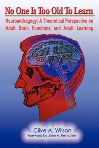 No One Is Too Old To Learn:Neuroandragogy: A Theoretical Perspective on Adult Brain Functions and Adult Learning