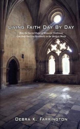 Living Faith Day by Day: How the Sacred Rules of Monastic Traditions Can Help You Live Spiritually in the Modern World