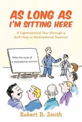As Long as I'm Sitting Here: A Lighthearted Tour Through a Self-Help or Motivational Seminar