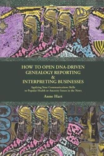 How to Open DNA-Driven Genealogy Reporting & Interpreting Businesses:Applying Your Communications Skills to Popular Health or Ancestry Issues in the News