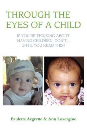 Through the Eyes of a Child: If You're Thinking about Having Children, Don't . Until You Read This!