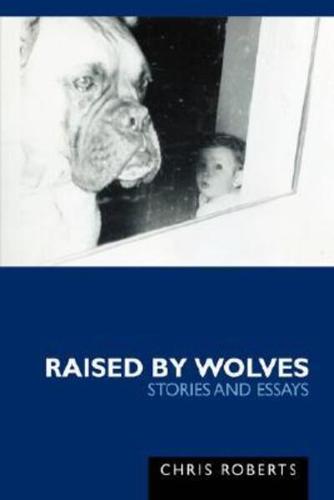 Raised by Wolves: Stories and Essays
