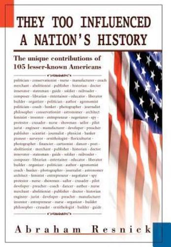 They Too Influenced a Nation's History:The unique contributions of 105 lesser-known Americans