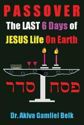 PASSOVER, The LAST SIX DAYS Of Jesus Life On Earth