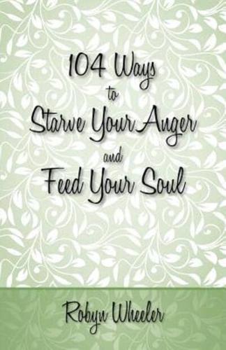 104 Ways to Starve Your Anger and Feed Your Soul