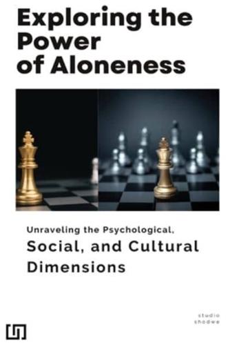 Exploring the Power of Aloneness Unraveling the Psychological, Social, and Cultural Dimensions