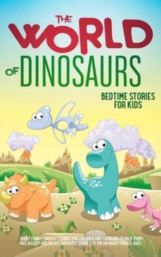 The World of Dinosaurs: Bedtime Stories for Kids  Short Funny, Fantasy Stories for Children and Toddlers to Help Them Fall Asleep and Relax. Fantastic Stories to Dream About for All Ages. Easy to Read.: Bedtime Stories for Kids