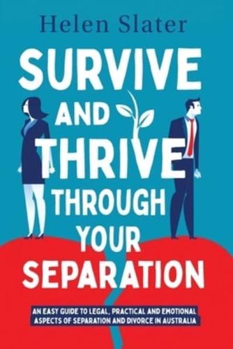 Survive And Thrive Through Your Separation: An easy guide to legal, practical and emotional aspects of separation and divorce in Australia
