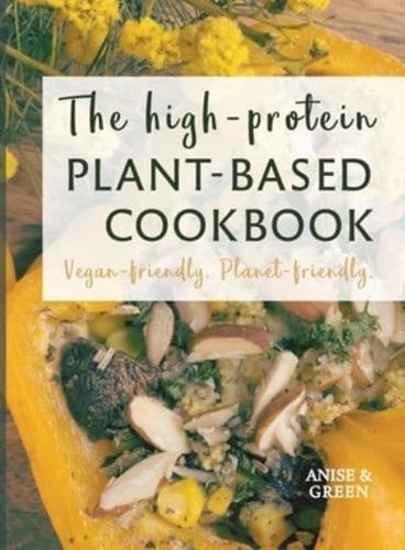 The high-protein plant-based cookbook: Vegan-friendly. Planet-friendly.