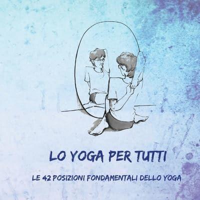 Lo Yoga per Tutti: Le 42 Posizioni Fondamentali dello Yoga
