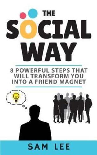 The Social Way: 8 Powerful Steps That Will Transform You Into a Friend Magnet