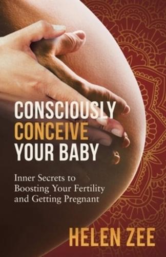 Consciously Conceive Your Baby: Inner Secrets to Boost Your Fertility and Getting Pregnant