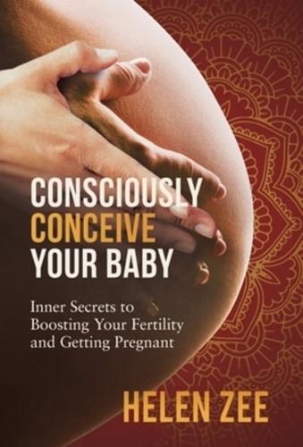 Consciously Conceive Your Baby: Inner Secrets to Boost Your Fertility and Getting Pregnant