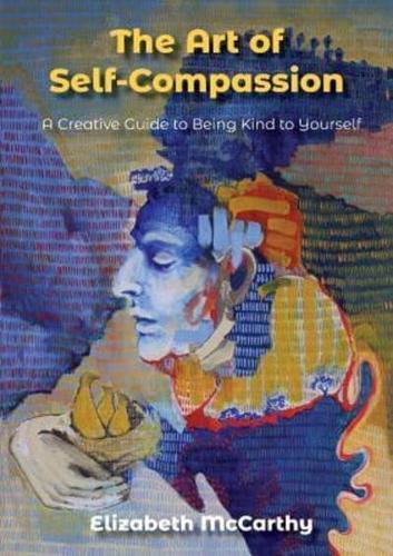 The Art of Self-Compassion : A Creative Guide to Being Kind To Yourself