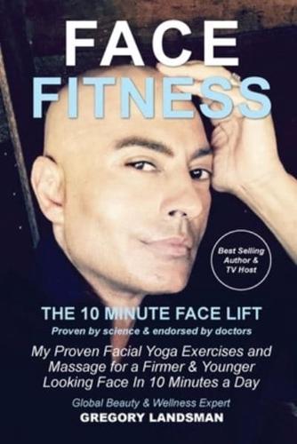 Face Fitness: The 10 Minute Face Lift - My Proven Facial Yoga Exercises and Massage for a Younger Looking Face in 10 Minutes a Day