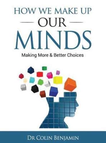 HOW WE MAKE UP OUR MINDS: Making More & Better Choices