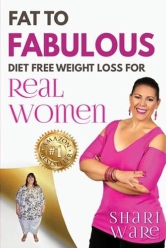 Fat to Fabulous : Diet Free Weight Loss for Real Women