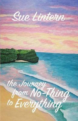 The Journey from No-Thing to Everything: Change your mind and your life will follow