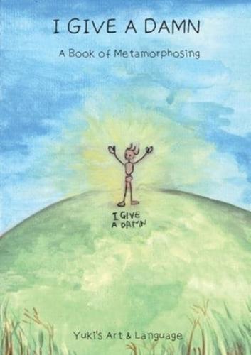 I GIVE A DAMN: A Book of Metamorphosing