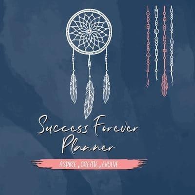 Success Forever Planner : Create the Life of Your Dreams