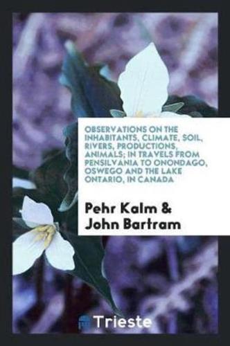 Observations on the Inhabitants, Climate, Soil, Rivers, Productions, Animals; In Travels from Pensilvania to Onondago, Oswego and the Lake Ontario, in Canada