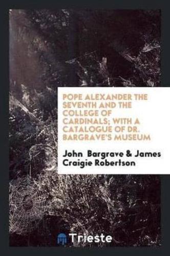 Pope Alexander the Seventh and the College of Cardinals; With a Catalogue of Dr. Bargrave's Museum